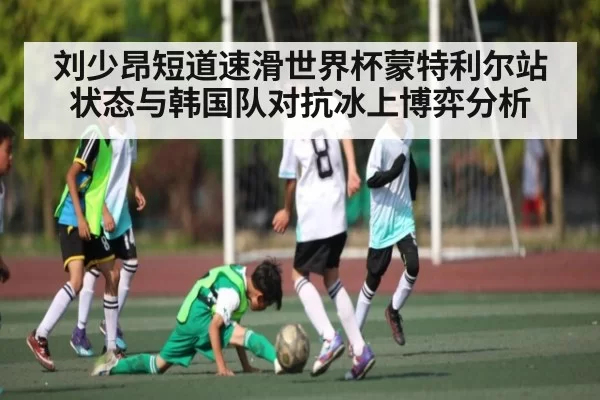 刘少昂短道速滑世界杯蒙特利尔站状态与韩国队对抗冰上博弈分析 | dbdianjing